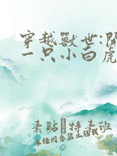 穿越兽世:开局一只小白虎全文txt