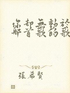 你却无动于衷是哪首歌的歌词