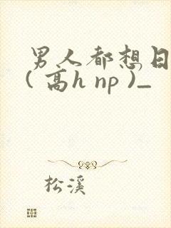 男人都想日她 ( 高h np )_
