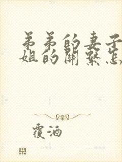 弟弟的妻子和姐姐的关系怎么称呼