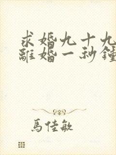 求婚九十九次,离婚一秒钟短剧免费观看