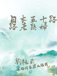 日本五十路六十路老熟妇