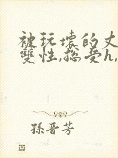 被玩坏的丈夫(双性,总受h,ntr)