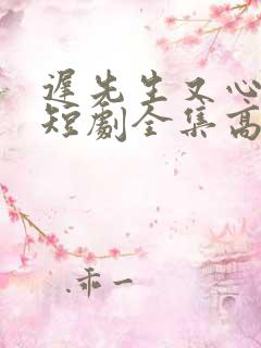 迟先生又心动了短剧全集高清