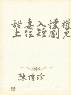 甜妻入怀权爷求上位短剧免费