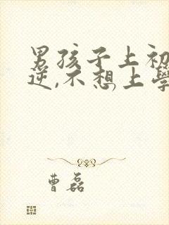 男孩子上初中叛逆,不想上学怎么办?