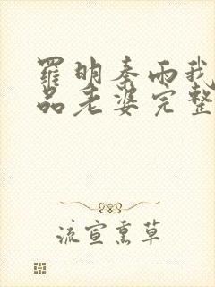 罗明秦雨我的极品老婆完整版