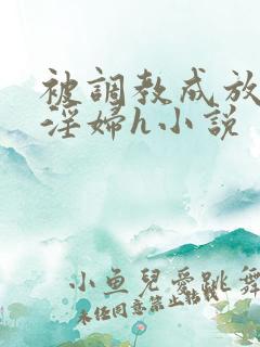 被调教成放荡小淫妇h小说