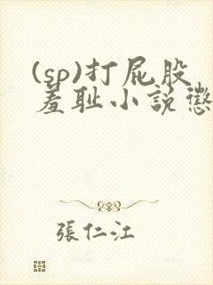 (sp)打屁股羞耻小说惩罚女