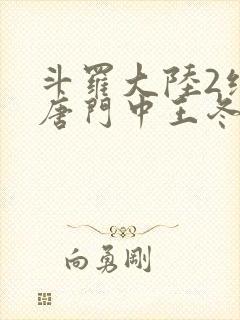 斗罗大陆2绝世唐门中王冬的真实身份是什么