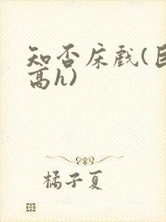 知否床戏(巨肉高h)