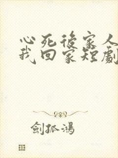 心死后家人跪求我回家短剧