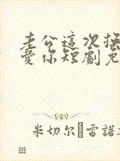 老公这次换我来爱你短剧免费观看