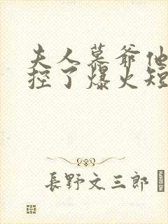 夫人慕爷他又失控了爆火短剧