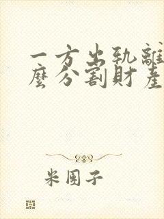 一方出轨离婚怎么分割财产