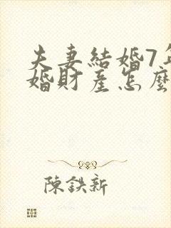 夫妻结婚7年离婚财产怎么分