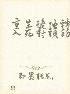 重生后他转身投入死对头的怀抱短剧