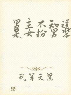 男主不知道女主是女扮男装