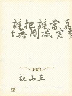 谁把谁当真txt无删减完整