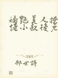 娇艳美人撩错大佬小叔后免费阅读