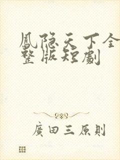 凤隐天下全集完整版短剧