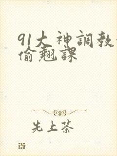 91大神调教偷偷翘课