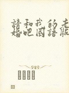 请和我的老公结婚吧国语版全集免费播放