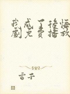 我成了后悔文短剧免费播放