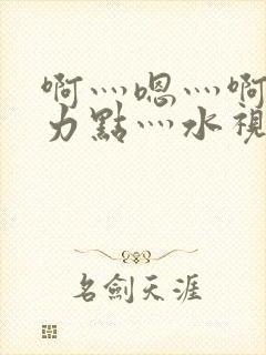 啊灬嗯灬啊灬用力点灬水视频