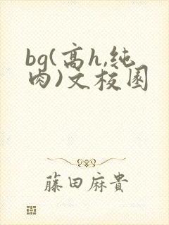 bg(高h,纯肉)文校园