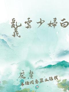 乱云少妇白洁高义