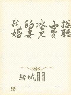 我的冰山总裁未婚妻免费听书