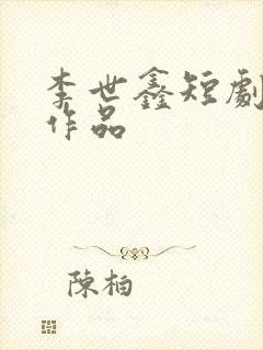 李世鑫短剧全部作品