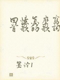 回忆怎么写是哪首歌的歌词