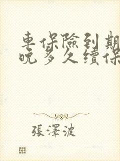 车保险到期后最晚多久续保