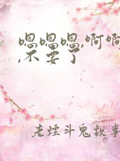 嗯嗯嗯,啊啊啊,不要了