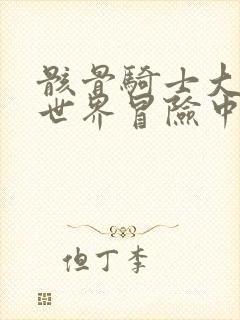 骸骨骑士大人异世界冒险中漫画全集