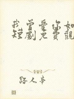 我曾爱你如生命短剧免费观看全集