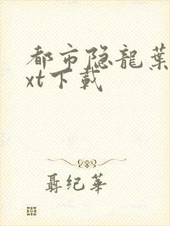 都市隐龙叶辰txt下载