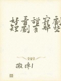 好看甜宠剧推荐短剧有哪些