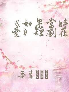 《如果当时说了爱》短剧在线观看