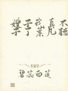 嫂子我真不是傻子了叶凡听书免费阅读