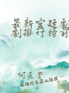 最新宫廷剧电视剧排行榜前十名