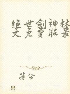 绝世剑神林辰全文免费版最新版