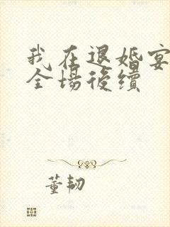 我在退婚宴惊艳全场后续