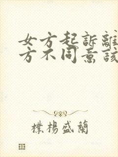 女方起诉离婚男方不同意该怎么办