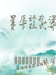 星辰于我漫画免费下拉式奇妙漫画