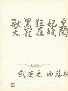 兽黑狂妃皇叔逆天宠在线阅读