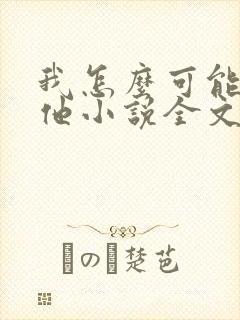 我怎么可能喜欢他小说全文免费阅读