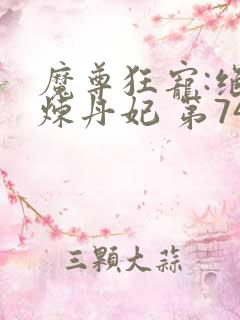 魔尊狂宠:绝色炼丹妃 第74章